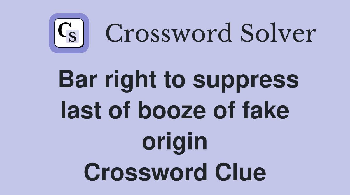 Bar right to suppress last of booze of fake origin Crossword Clue Answers Crossword Solver